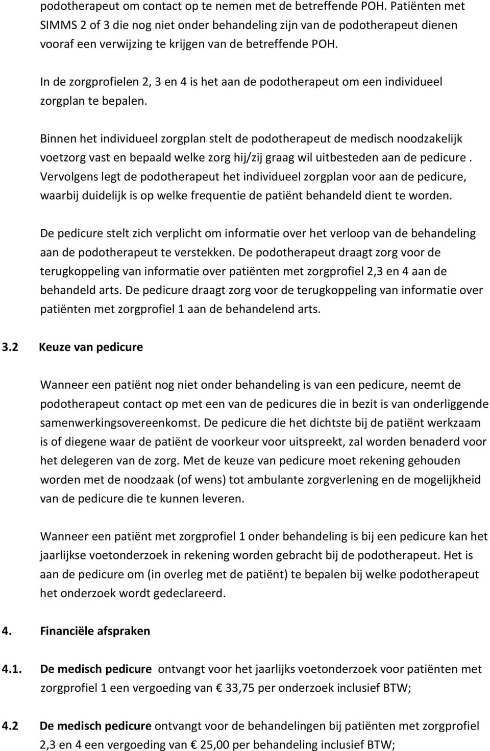 In de zorgprofielen 2, 3 en 4 is het aan de podotherapeut om een individueel zorgplan te bepalen.