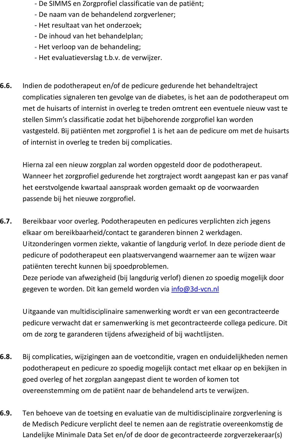 6. Indien de podotherapeut en/of de pedicure gedurende het behandeltraject complicaties signaleren ten gevolge van de diabetes, is het aan de podotherapeut om met de huisarts of internist in overleg