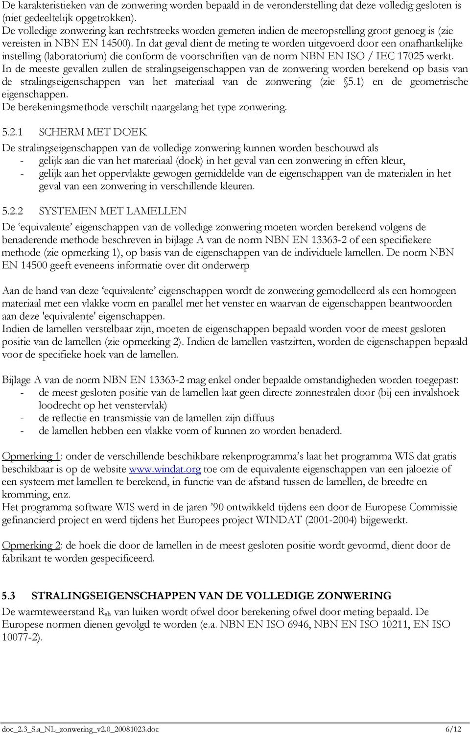 In dat geval dient de meting te worden uitgevoerd door een onafhankelijke instelling (laboratorium) die conform de voorschriften van de norm NBN EN ISO / IEC 17025 werkt.