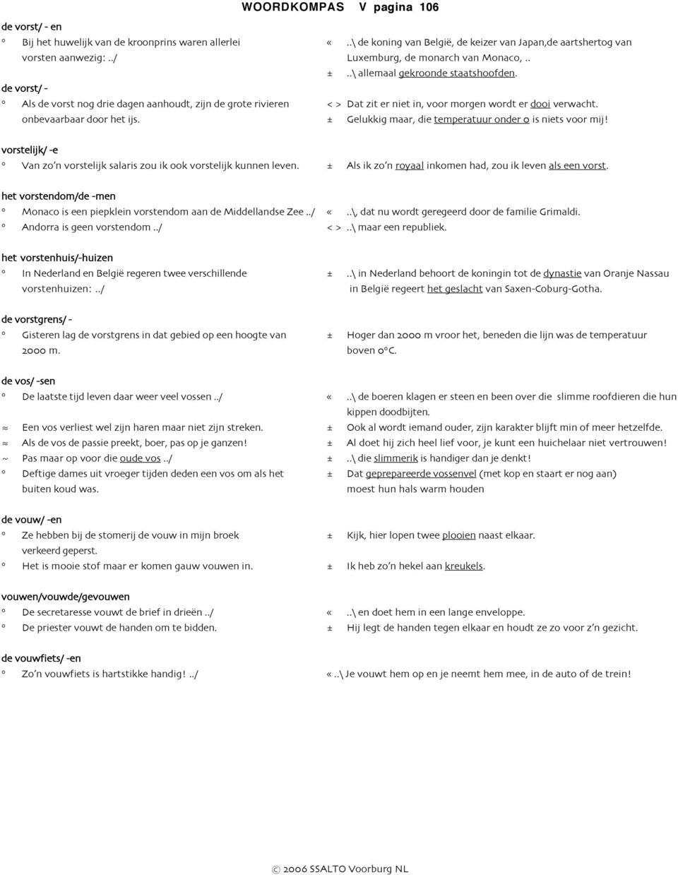 de vorst/ - Als de vorst nog drie dagen aanhoudt, zijn de grote rivieren <> Dat zit er niet in, voor morgen wordt er dooi verwacht. onbevaarbaar door het ijs.