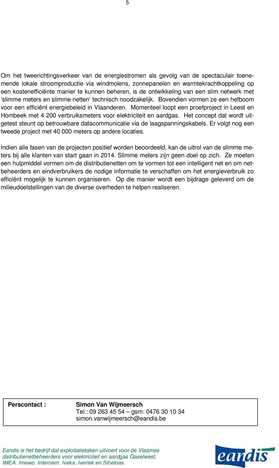 Bovendien vormen ze een hefboom voor een efficiënt energiebeleid in Vlaanderen. Momenteel loopt een proefproject in Leest en Hombeek met 4 200 verbruiksmeters voor elektriciteit en aardgas.