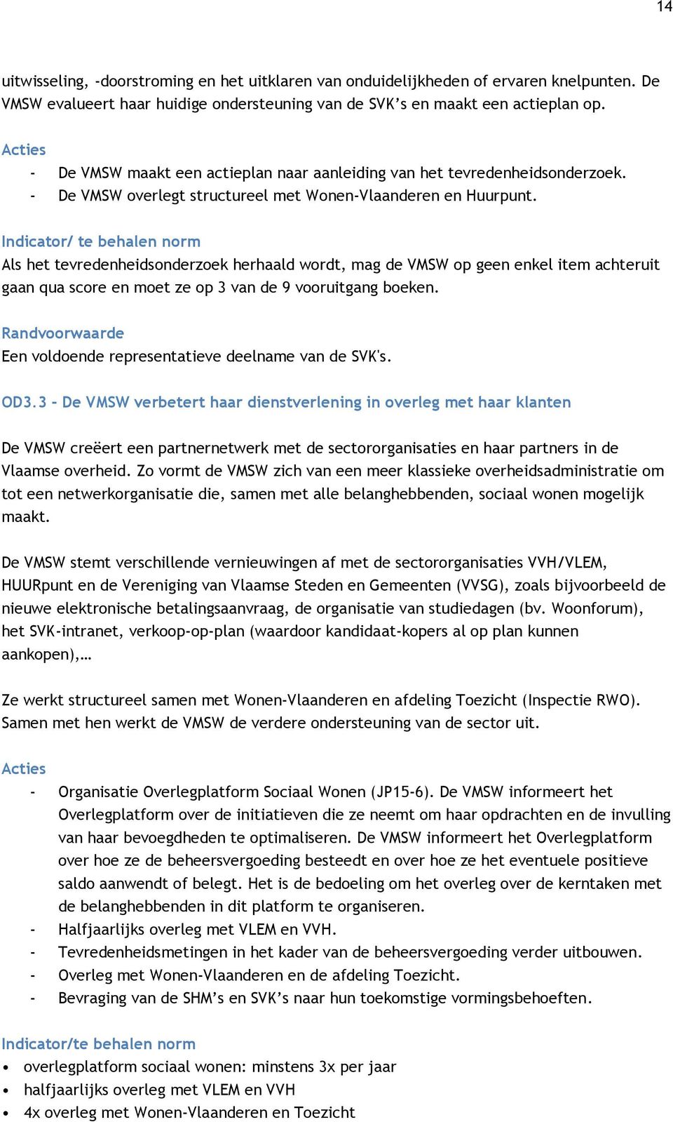 Indicator/ te behalen norm Als het tevredenheidsonderzoek herhaald wordt, mag de VMSW op geen enkel item achteruit gaan qua score en moet ze op 3 van de 9 vooruitgang boeken.