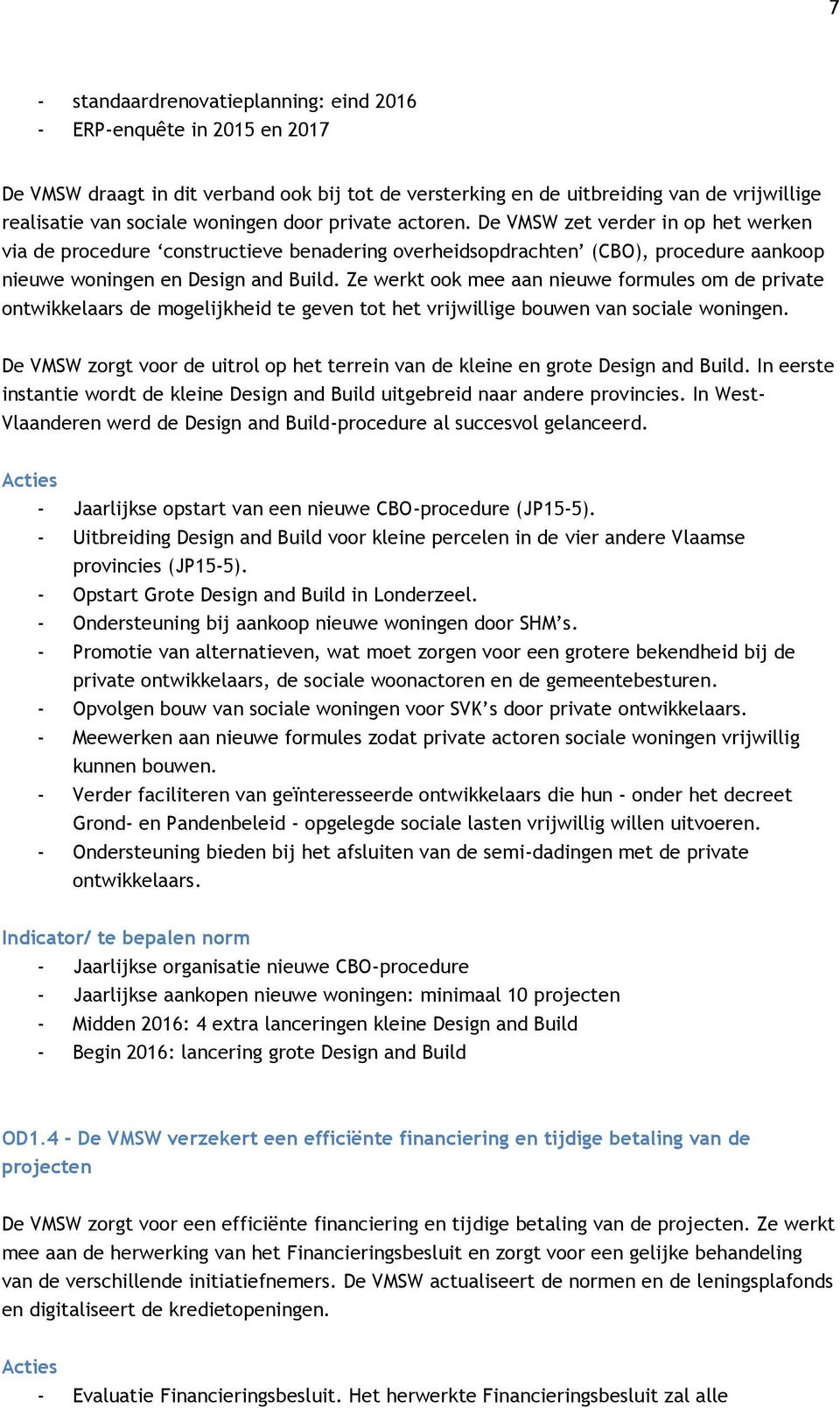 Ze werkt ook mee aan nieuwe formules om de private ontwikkelaars de mogelijkheid te geven tot het vrijwillige bouwen van sociale woningen.