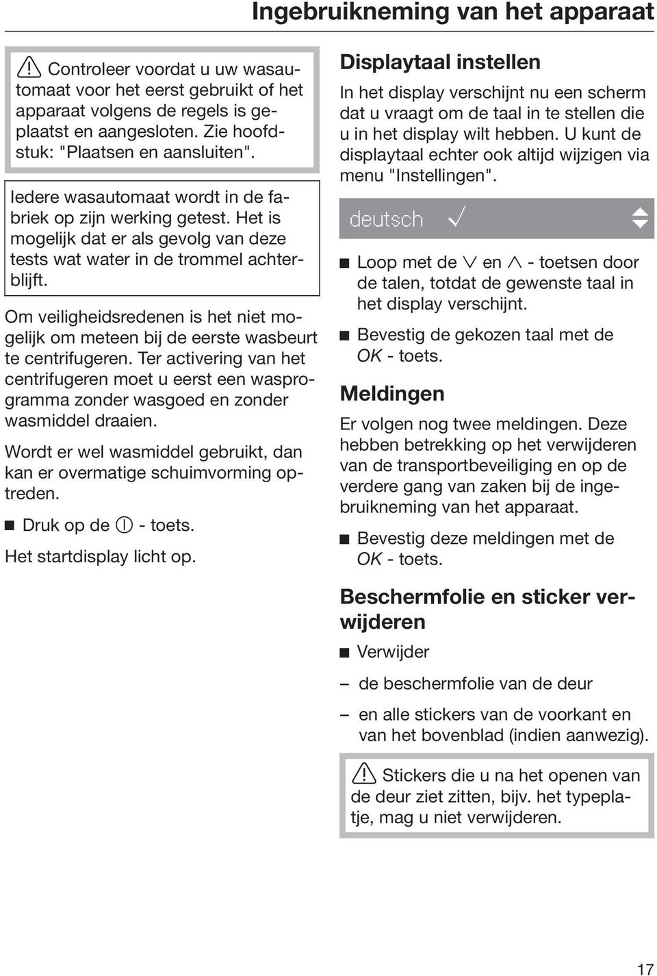 Om veiligheidsredenen is het niet mogelijk om meteen bij de eerste wasbeurt te centrifugeren.