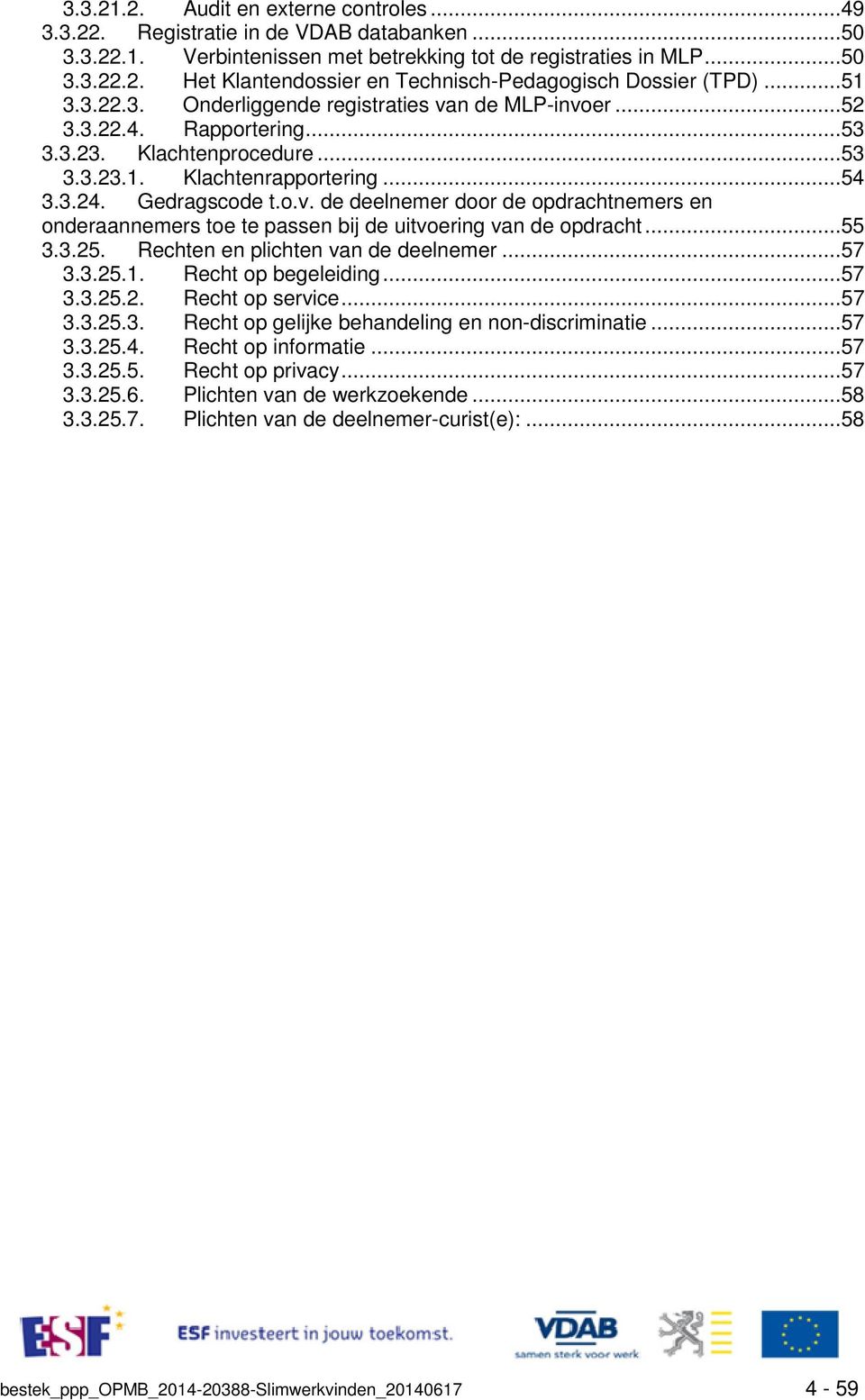 ..55 3.3.25. Rechten en plichten van de deelnemer...57 3.3.25.1. Recht op begeleiding...57 3.3.25.2. Recht op service...57 3.3.25.3. Recht op gelijke behandeling en non-discriminatie...57 3.3.25.4.