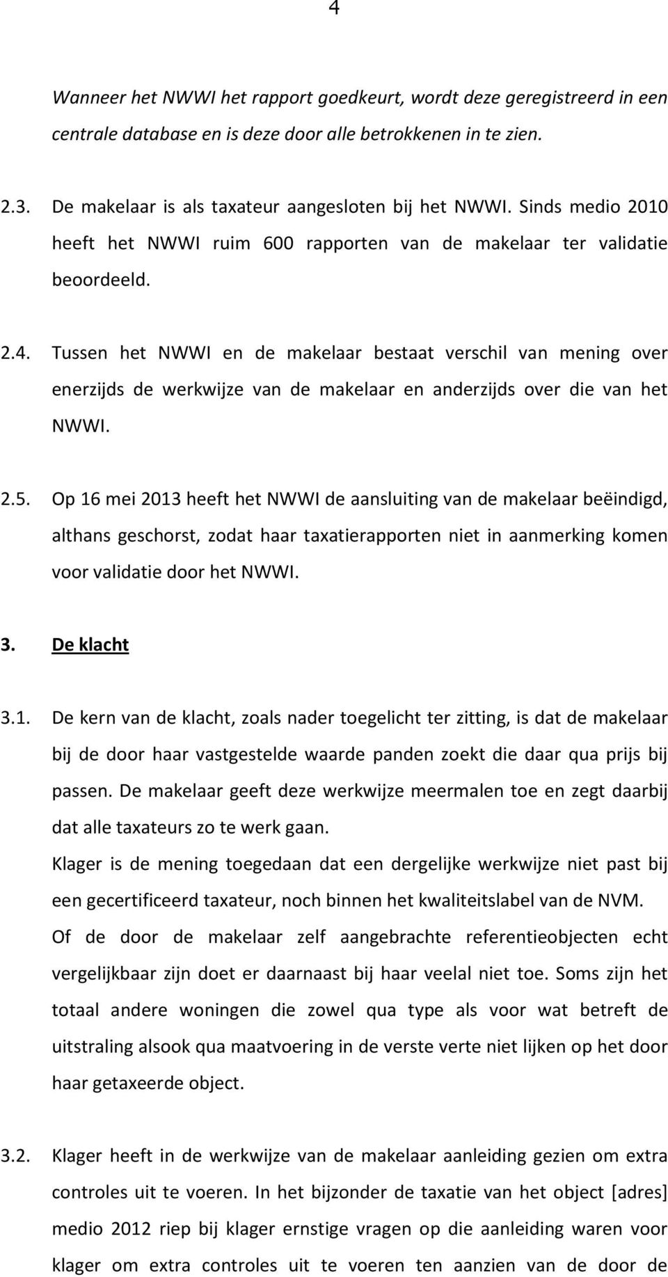 Tussen het NWWI en de makelaar bestaat verschil van mening over enerzijds de werkwijze van de makelaar en anderzijds over die van het NWWI. 2.5.