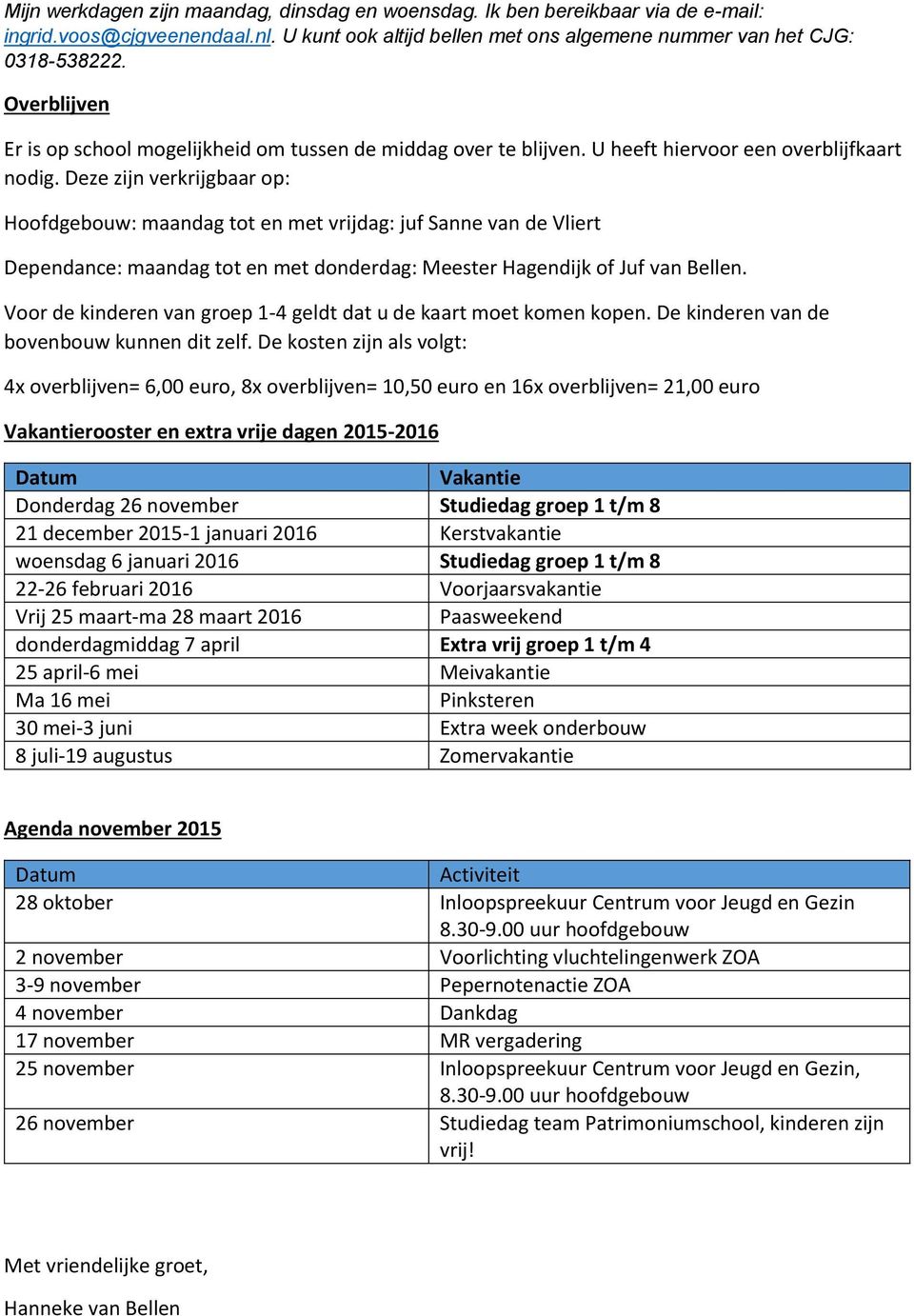 Deze zijn verkrijgbaar op: Hoofdgebouw: maandag tot en met vrijdag: juf Sanne van de Vliert Dependance: maandag tot en met donderdag: Meester Hagendijk of Juf van Bellen.