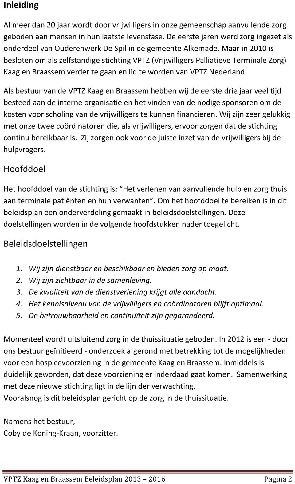 Maar in 2010 is besloten om als zelfstandige stichting VPTZ (Vrijwilligers Palliatieve Terminale Zorg) Kaag en Braassem verder te gaan en lid te worden van VPTZ Nederland.