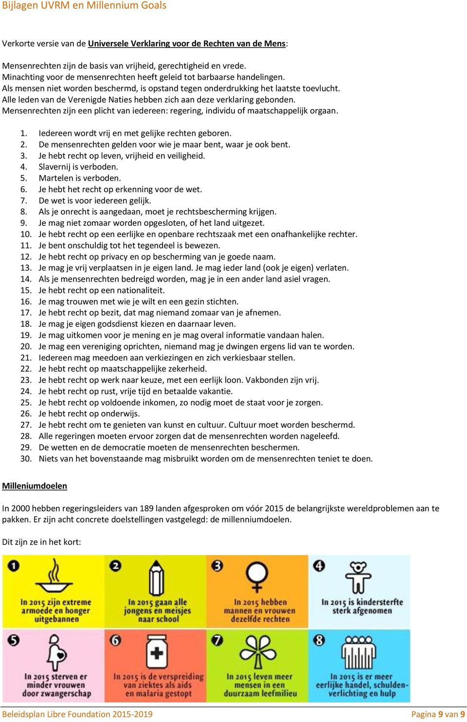 Alle leden van de Verenigde Naties hebben zich aan deze verklaring gebonden. Mensenrechten zijn een plicht van iedereen: regering, individu of maatschappelijk orgaan. 1.