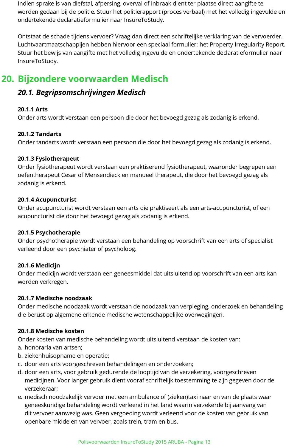 Vraag dan direct een schriftelijke verklaring van de vervoerder. Luchtvaartmaatschappijen hebben hiervoor een speciaal formulier: het Property Irregularity Report.