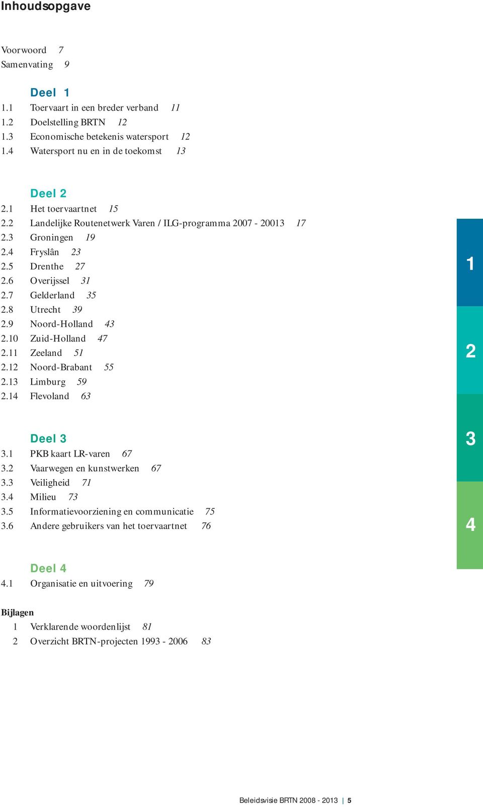 7 Gelderland 35 2.8 Utrecht 39 2.9 Noord-Holland 43 2.10 Zuid-Holland 47 2.11 Zeeland 51 2.12 Noord-Brabant 55 2.13 Limburg 59 2.14 Flevoland 63 Deel 3 3.1 PKB kaart LR-varen 67 3.