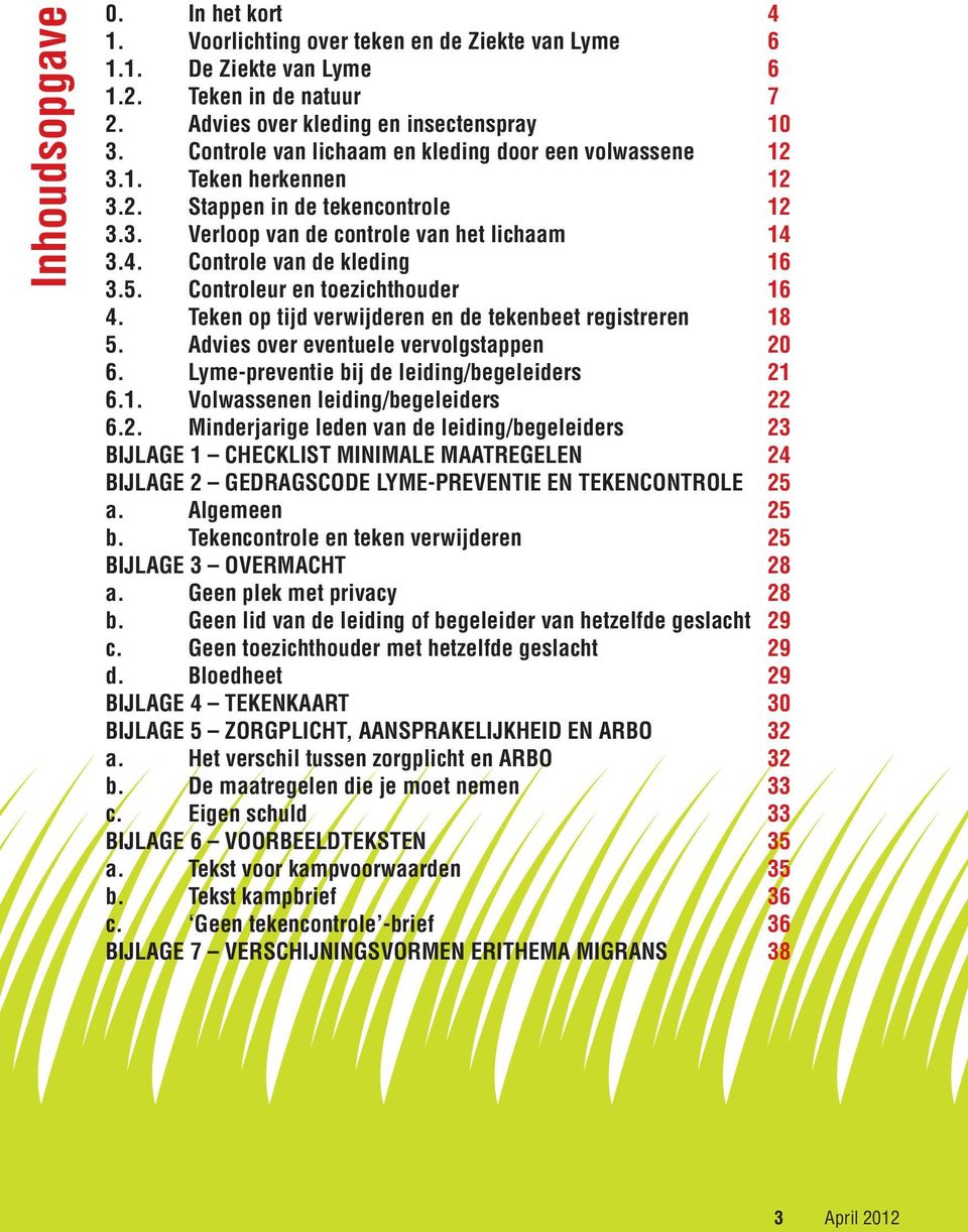 Controleur en toezichthouder 16 4. Teken op tijd verwijderen en de tekenbeet registreren 18 5. Advies over eventuele vervolgstappen 20 6. Lyme-preventie bij de leiding/begeleiders 21 6.1. Volwassenen leiding/begeleiders 22 6.