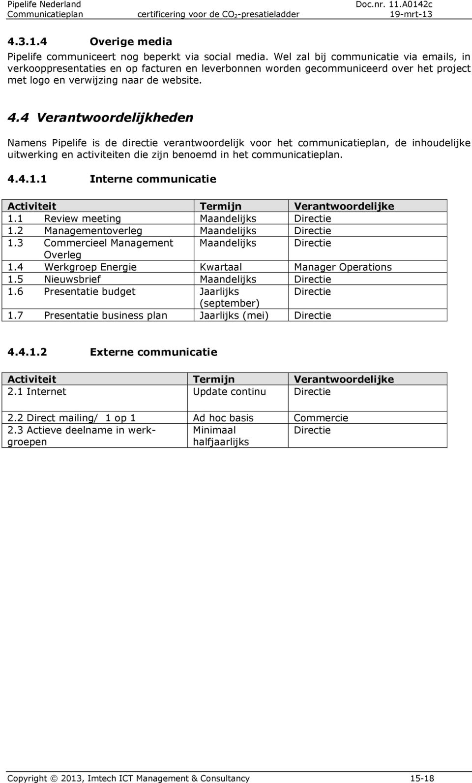 4 Verantwoordelijkheden Namens Pipelife is de directie verantwoordelijk voor het communicatieplan, de inhoudelijke uitwerking en activiteiten die zijn benoemd in het communicatieplan. 4.4.1.