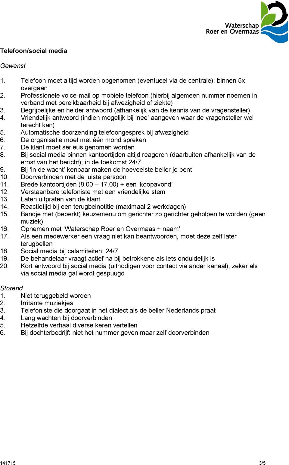 Begrijpelijke en helder antwoord (afhankelijk van de kennis van de vragensteller) 4. Vriendelijk antwoord (indien mogelijk bij nee aangeven waar de vragensteller wel terecht kan) 5.