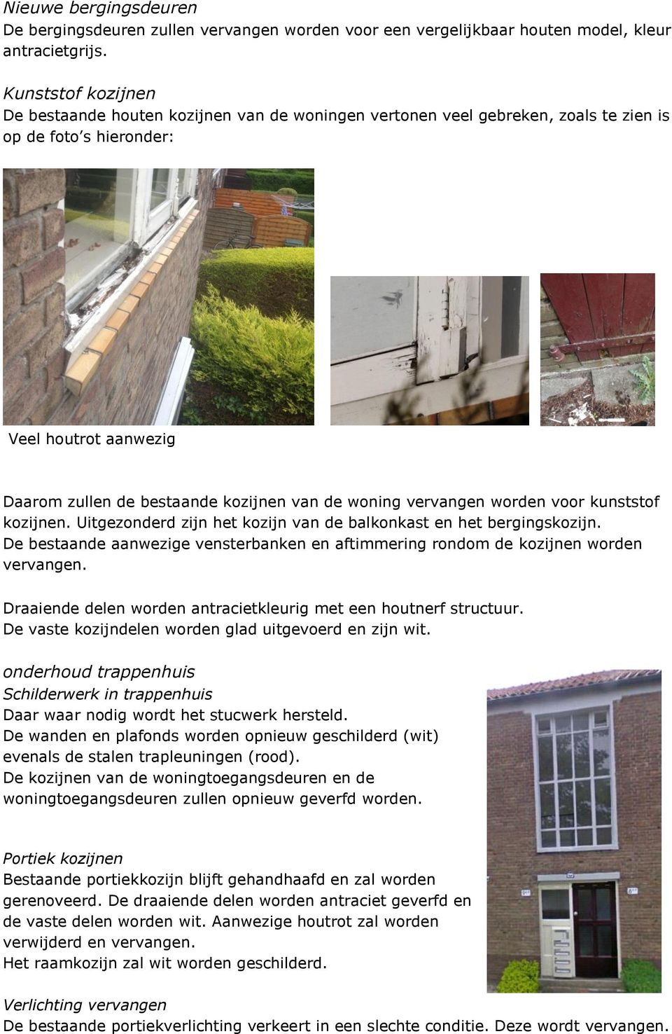 woning vervangen worden voor kunststof kozijnen. Uitgezonderd zijn het kozijn van de balkonkast en het bergingskozijn.