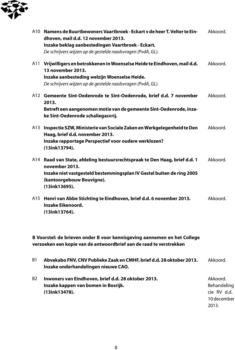 Betreft een aangenomen motie van de gemeente Sint-Oedenrode, inzake Sint-Oedenrode schaliegasvrij. A13 Inspectie SZW, Ministerie van Sociale Zaken en Werkgelegenheid te Den Akkoord. Haag, brief d.d. november Inzake rapportage Perspectief voor oudere werklozen?