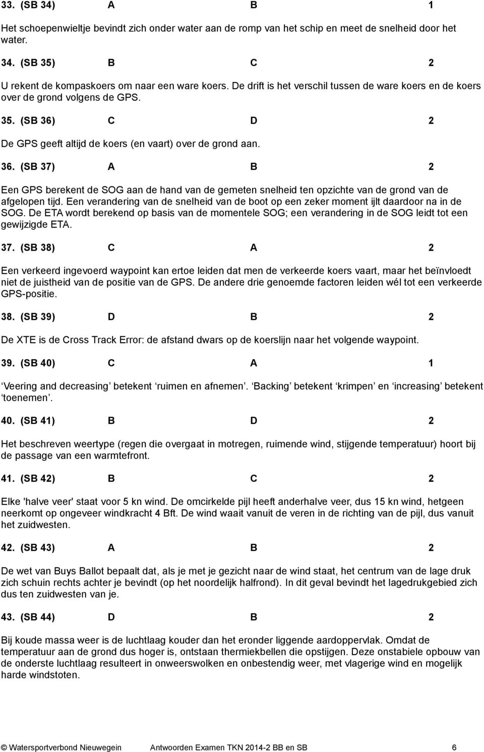 C D 2 De GPS geeft altijd de koers (en vaart) over de grond aan. 36. (SB 37) A B 2 Een GPS berekent de SOG aan de hand van de gemeten snelheid ten opzichte van de grond van de afgelopen tijd.