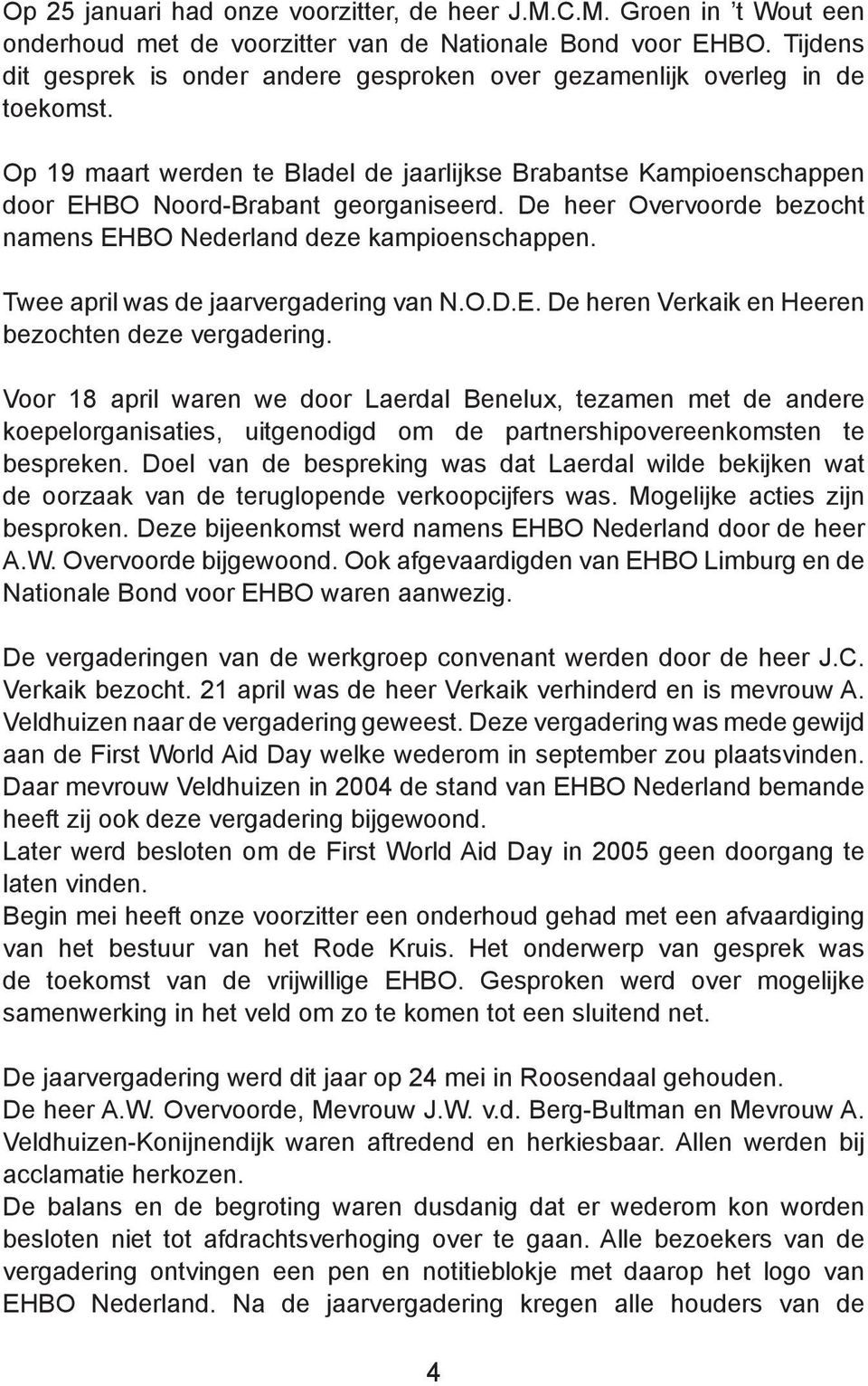 De heer Overvoorde bezocht namens EHBO Nederland deze kampioenschappen. Twee april was de jaarvergadering van N.O.D.E. De heren Verkaik en Heeren bezochten deze vergadering.