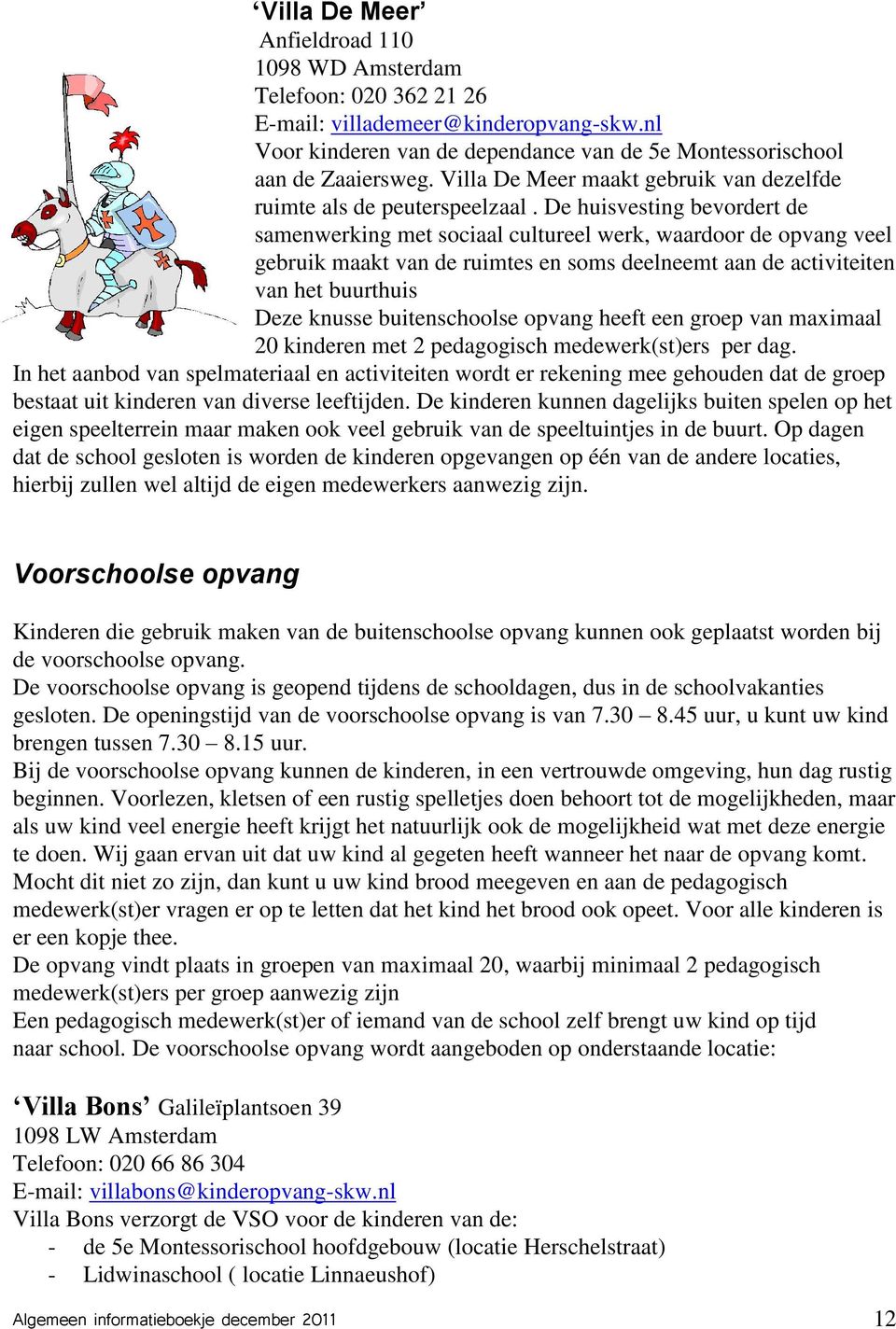 De huisvesting bevordert de samenwerking met sociaal cultureel werk, waardoor de opvang veel gebruik maakt van de ruimtes en soms deelneemt aan de activiteiten van het buurthuis Deze knusse