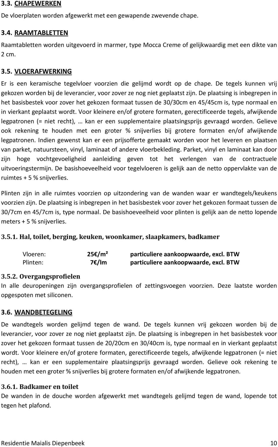 VLOERAFWERKING Er is een keramische tegelvloer voorzien die gelijmd wordt op de chape. De tegels kunnen vrij gekozen worden bij de leverancier, voor zover ze nog niet geplaatst zijn.