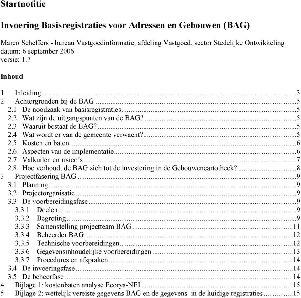 ...5 2.5 Kosten en baten...6 2.6 Aspecten van de implementatie...6 2.7 Valkuilen en risico s...7 2.8 Hoe verhoudt de BAG zich tot de investering in de Gebouwencartotheek?...8 3 Projectfasering BAG.