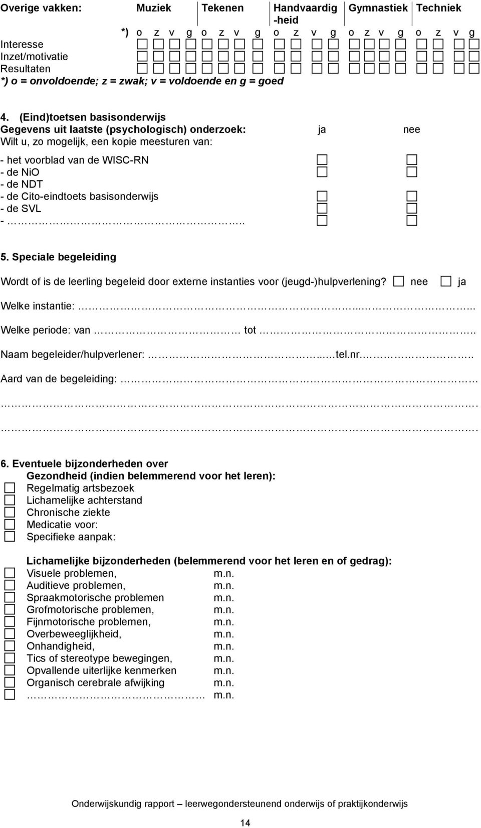 (Eind)toetsen basisonderwijs Gegevens uit laatste (psychologisch) onderzoek: ja nee Wilt u, zo mogelijk, een kopie meesturen van: - het voorblad van de WISC-RN - de NiO - de NDT - de Cito-eindtoets