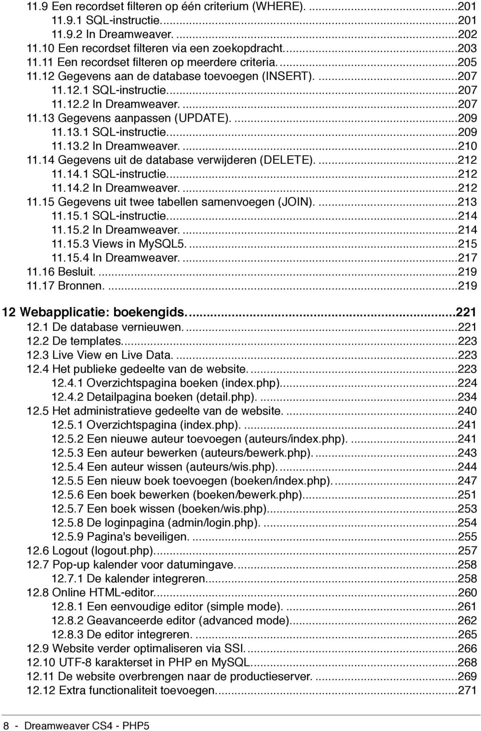 ...209 11.13.1 SQL-instructie...209 11.13.2 In Dreamweaver....210 11.14 Gegevens uit de database verwijderen (DELETE)....212 11.14.1 SQL-instructie...212 11.14.2 In Dreamweaver....212 11.15 Gegevens uit twee tabellen samenvoegen (JOIN).