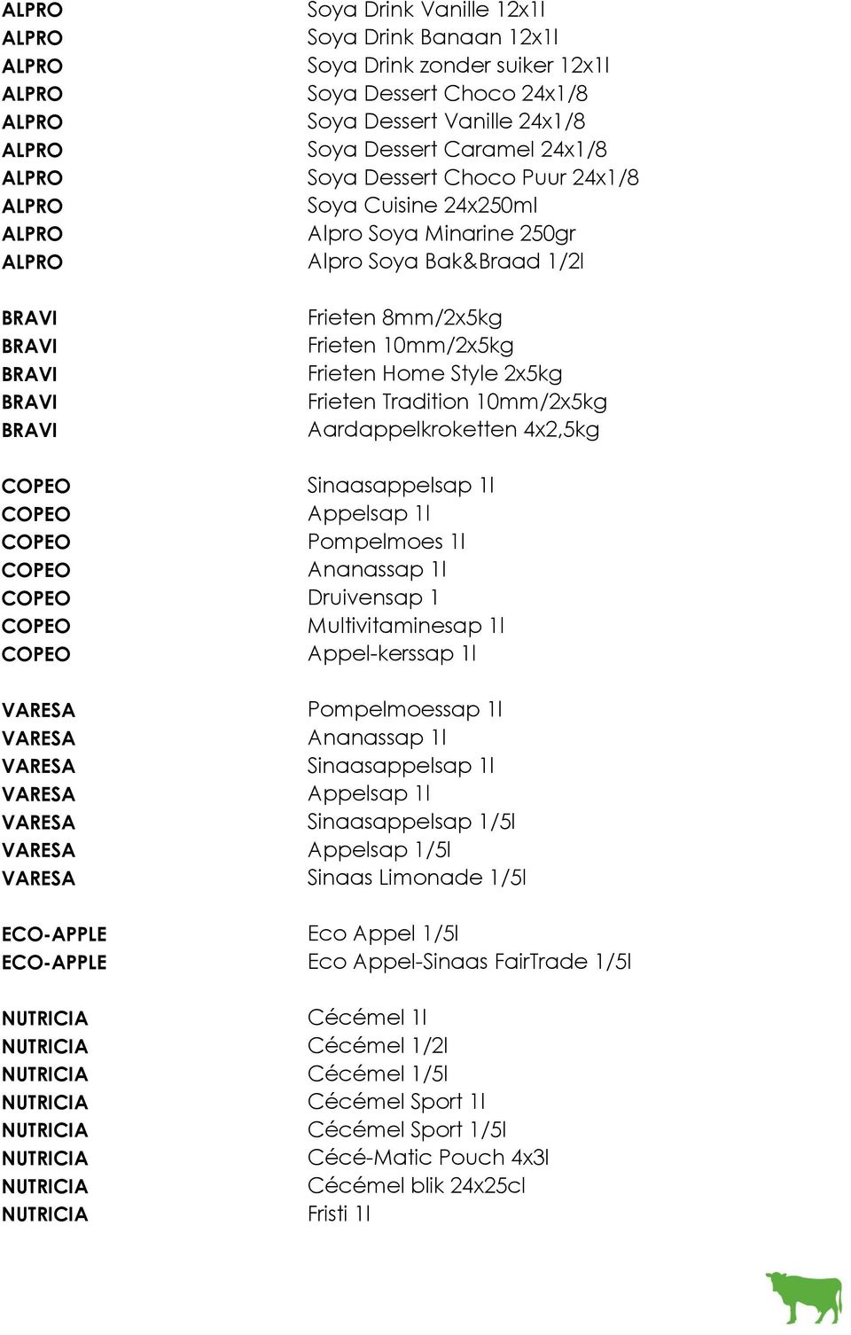 Aardappelkroketten 4x2,5kg COPEO Sinaasappelsap 1l COPEO Appelsap 1l COPEO Pompelmoes 1l COPEO Ananassap 1l COPEO Druivensap 1 COPEO Multivitaminesap 1l COPEO Appel-kerssap 1l VARESA Pompelmoessap 1l