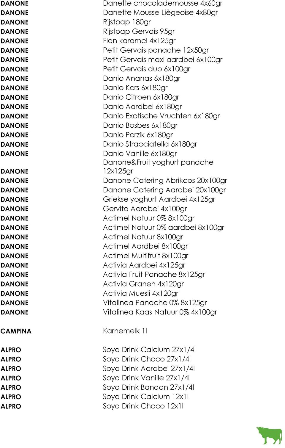 6x180gr Danio Vanille 6x180gr Danone&Fruit yoghurt panache 12x125gr Danone Catering Abrikoos 20x100gr Danone Catering Aardbei 20x100gr Griekse yoghurt Aardbei 4x125gr Gervita Aardbei 4x100gr Actimel