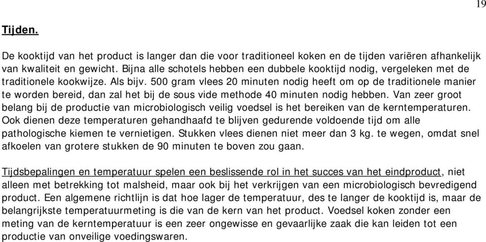 500 gram vlees 20 minuten nodig heeft om op de traditionele manier te worden bereid, dan zal het bij de sous vide methode 40 minuten nodig hebben.