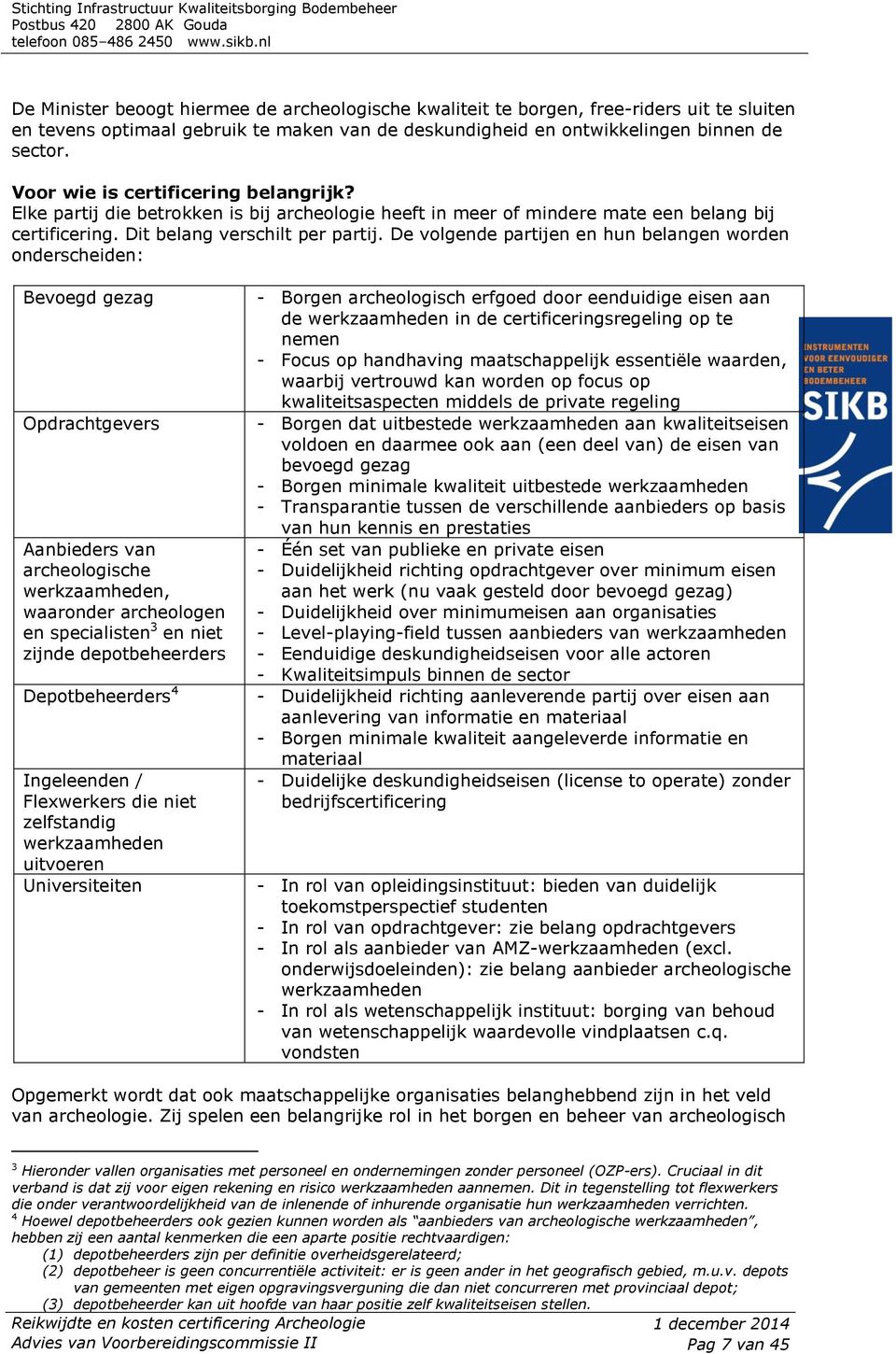 De volgende partijen en hun belangen worden onderscheiden: Bevoegd gezag Opdrachtgevers Aanbieders van archeologische werkzaamheden, waaronder archeologen en specialisten 3 en niet zijnde