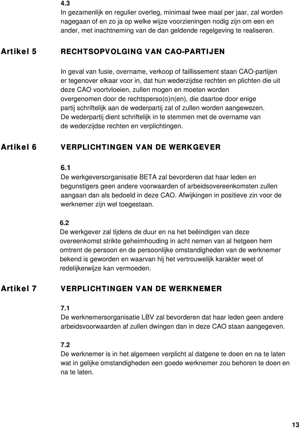 Artikel 5 RECHTSOPVOLGING VAN CAO-PARTIJEN In geval van fusie, overname, verkoop of faillissement staan CAO-partijen er tegenover elkaar voor in, dat hun wederzijdse rechten en plichten die uit deze