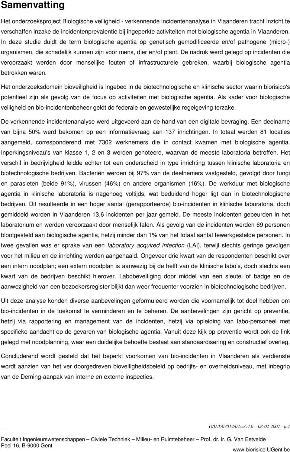 In deze studie duidt de term biologische agentia op genetisch gemodificeerde en/of pathogene (micro-) organismen, die schadelijk kunnen zijn voor mens, dier en/of plant.