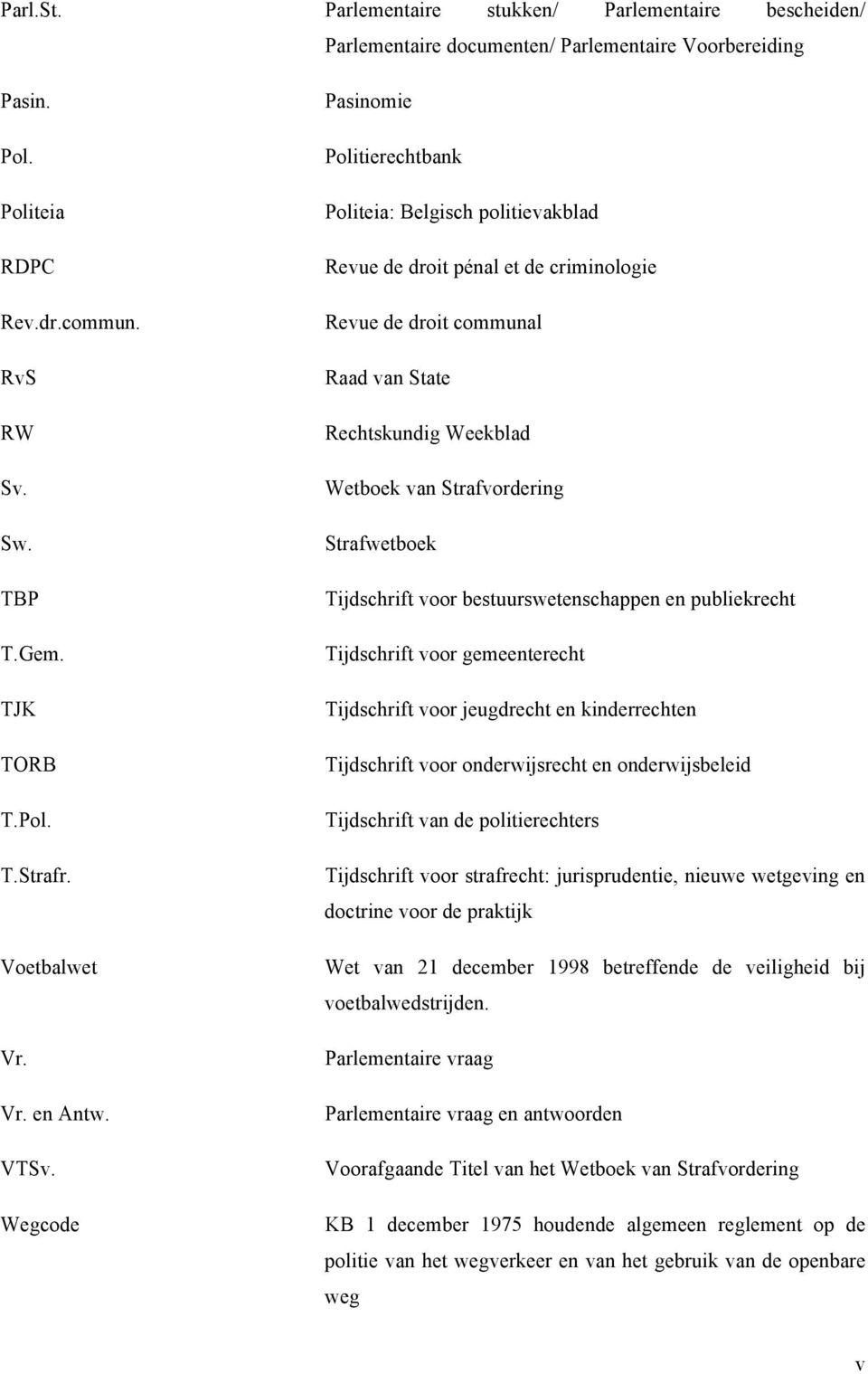 Wegcode Pasinomie Politierechtbank Politeia: Belgisch politievakblad Revue de droit pénal et de criminologie Revue de droit communal Raad van State Rechtskundig Weekblad Wetboek van Strafvordering