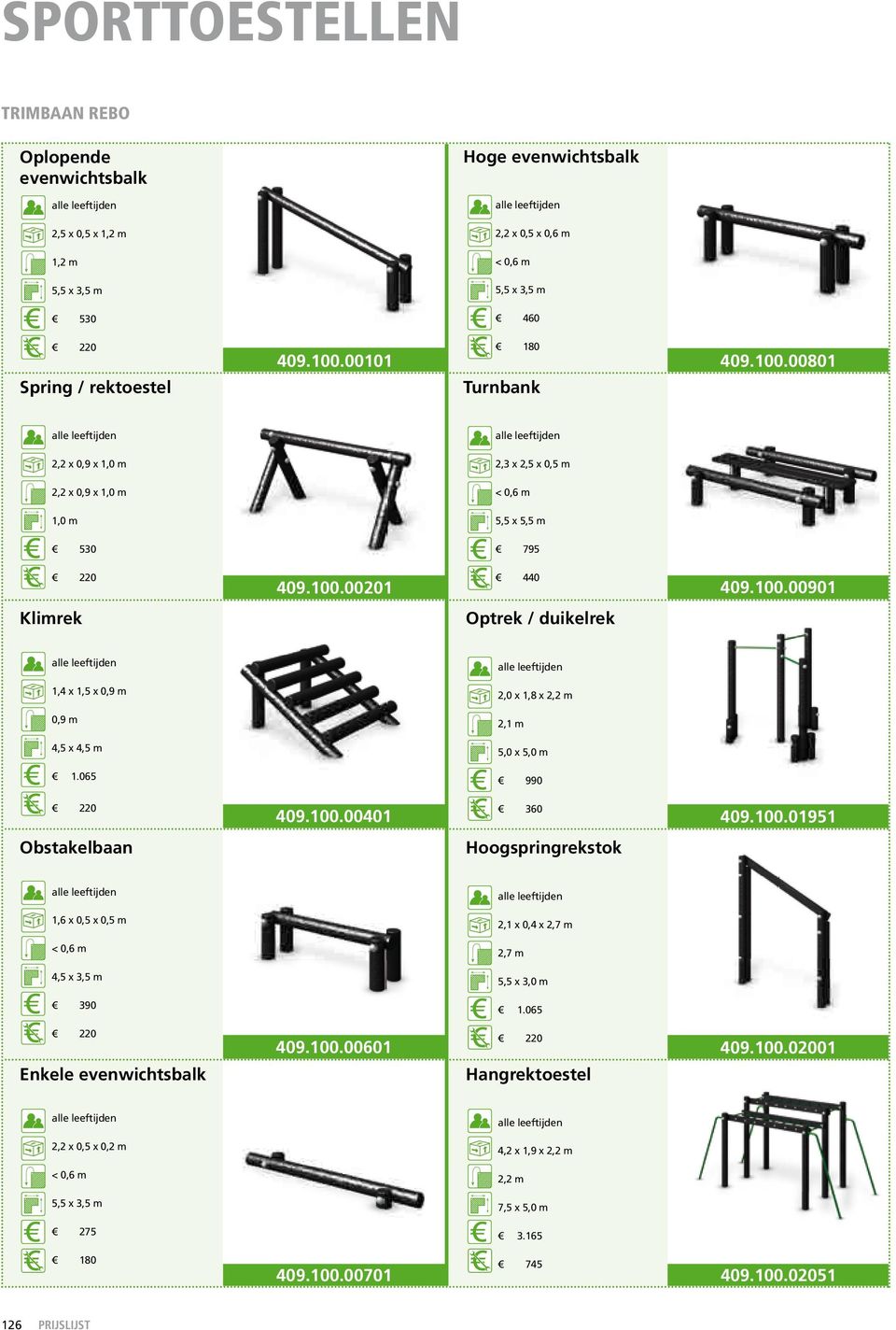 065 990 220 409.100.00401 360 409.100.01951 Obstakelbaan Hoogspringrekstok 1,6 x 0,5 x 0,5 m 2,1 x 0,4 x 2,7 m < 0,6 m 2,7 m 4,5 x 3,5 m 5,5 x 3,0 m 390 1.065 220 Enkele evenwichtsbalk 409.100.00601 220 Hangrektoestel 409.