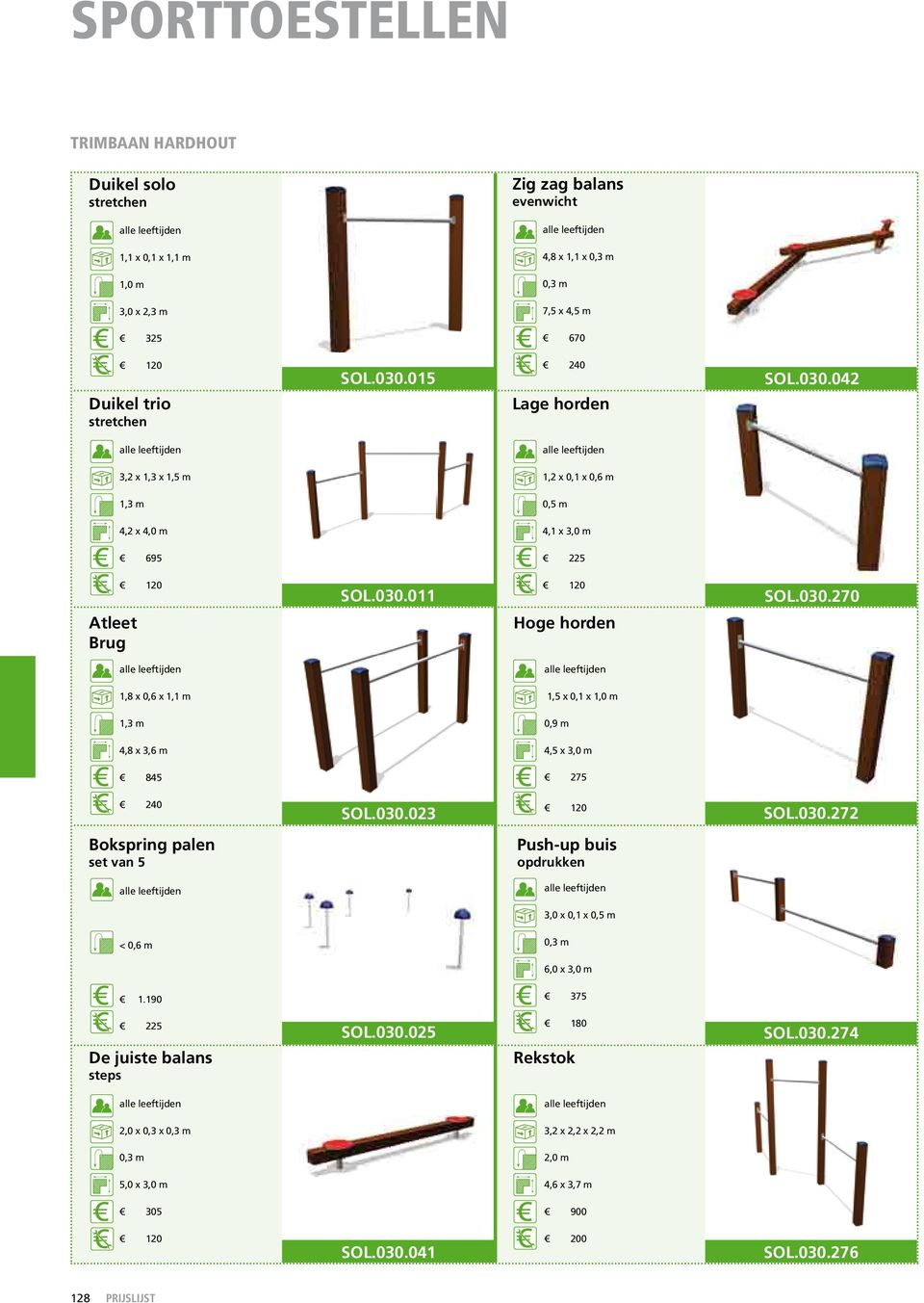 030.023 120 SOL.030.272 Bokspring palen set van 5 Push-up buis opdrukken 3,0 x 0,1 x 0,5 m < 0,6 m 0,3 m 6,0 x 3,0 m 1.190 375 225 De juiste balans steps SOL.030.025 180 Rekstok SOL.030.274 2,0 x 0,3 x 0,3 m 3,2 x 2,2 x 2,2 m 0,3 m 2,0 m 5,0 x 3,0 m 4,6 x 3,7 m 305 900 120 SOL.