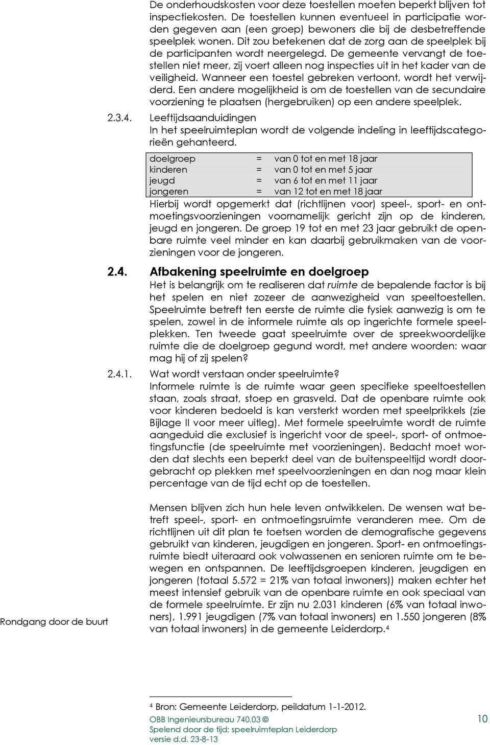 Dit zou betekenen dat de zorg aan de speelplek bij de participanten wordt neergelegd. De gemeente vervangt de toestellen niet meer, zij voert alleen nog inspecties uit in het kader van de veiligheid.