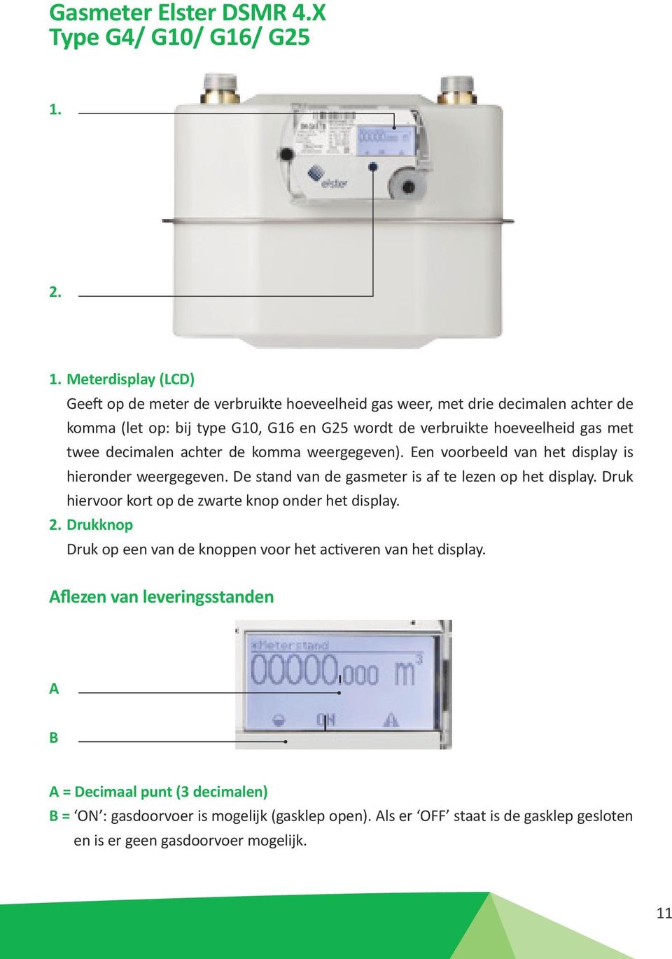 gas met twee decimalen achter de komma weergegeven). Een voorbeeld van het display is hieronder weergegeven. De stand van de gasmeter is af te lezen op het display.