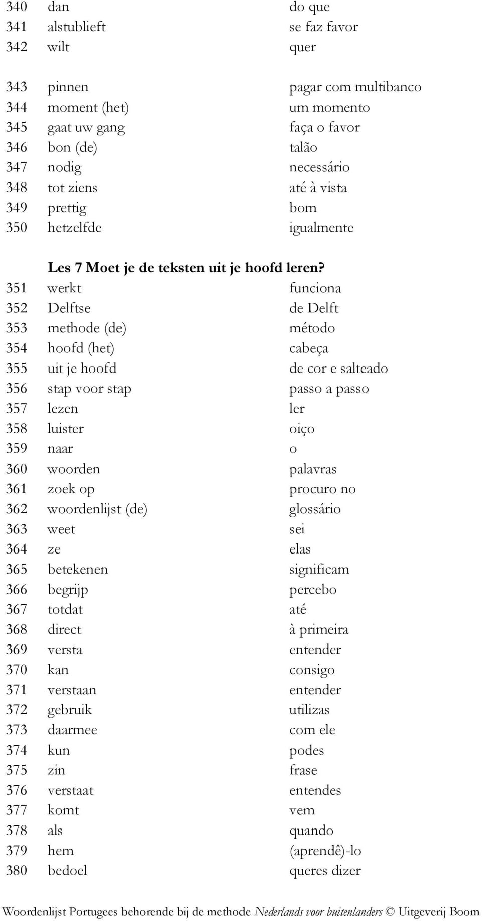 351 werkt funciona 352 Delftse de Delft 353 methode (de) método 354 hoofd (het) cabeça 355 uit je hoofd de cor e salteado 356 stap voor stap passo a passo 357 lezen ler 358 luister oiço 359 naar o