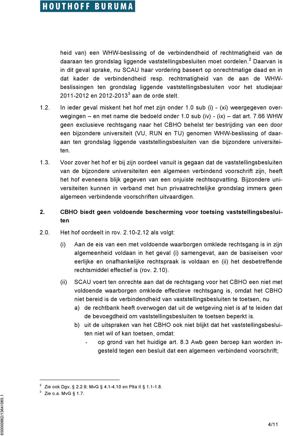 rechtmatigheid van de aan de WHWbeslissingen ten grondslag liggende vaststellingsbesluiten voor het studiejaar 2011-2012 en 2012-2013 3 aan de orde stelt. 1.2. In ieder geval miskent het hof met zijn onder 1.