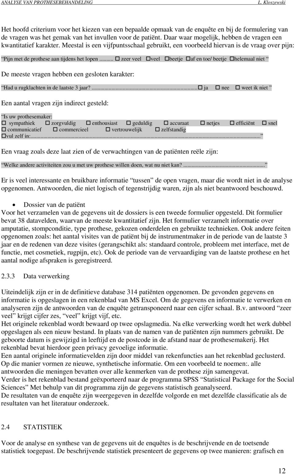 .. zeer veel veel beetje af en toe/ beetje helemaal niet De meeste vragen hebben een gesloten karakter: Had u rugklachten in de laatste 3 jaar?