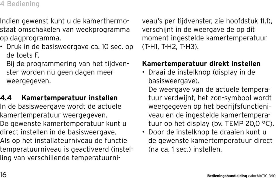 De gewenste kamertemperatuur kunt u direct instellen in de basisweergave.