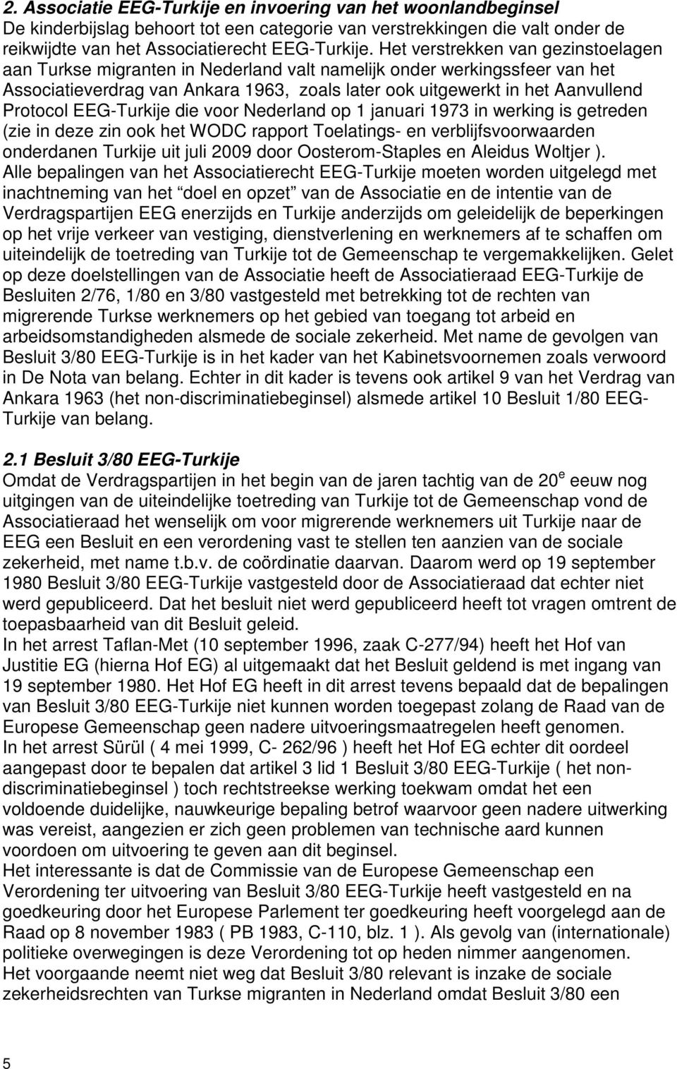 EEG-Turkije die voor Nederland op 1 januari 1973 in werking is getreden (zie in deze zin ook het WODC rapport Toelatings- en verblijfsvoorwaarden onderdanen Turkije uit juli 2009 door