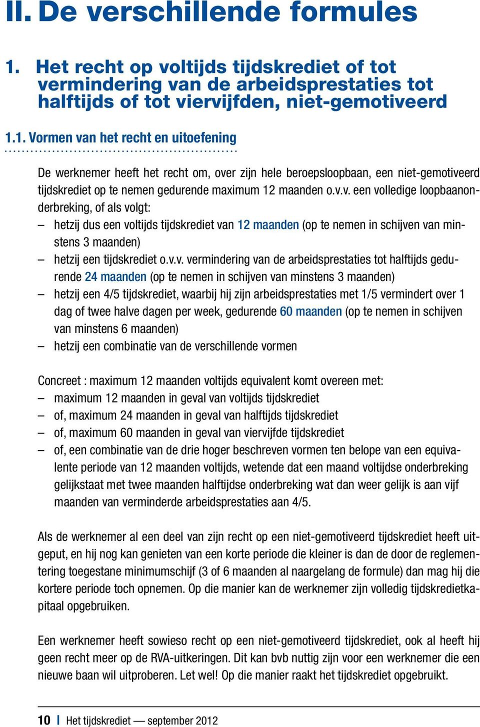 1. Vormen van het recht en uitoefening De werknemer heeft het recht om, over zijn hele beroepsloopbaan, een niet-gemotiveerd tijdskrediet op te nemen gedurende maximum 12 maanden o.v.v. een volledige loopbaanonderbreking, of als volgt: hetzij dus een voltijds tijdskrediet van 12 maanden (op te nemen in schijven van minstens 3 maanden) hetzij een tijdskrediet o.