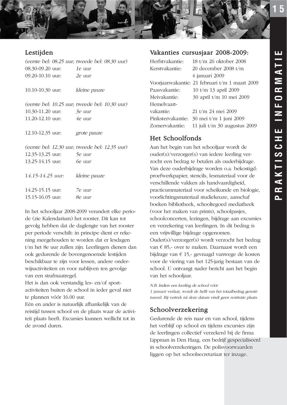 25-15.15 uur: 7e uur 15.15-16.05 uur: 8e uur In het schooljaar 2008-2009 verandert elke periode (zie Kalendarium) het rooster.