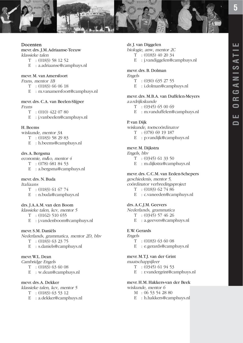 bergsma@camphuys.nl mevr. drs. N. Buda Italiaans T : (0183) 61 67 74 E : n.buda@camphuys.nl dr. J. van Diggelen biologie, anw, mentor 2C T : (0183) 40 20 34 E : j.vandiggelen@camphuys.nl mevr. drs. B. Dolman Engels T : (030) 635 27 55 E : i.