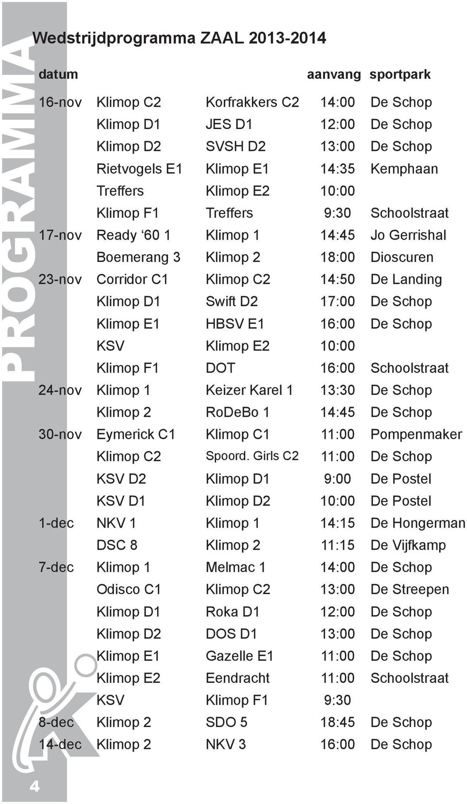 14:50 De Landing Klimop D1 Swift D2 17:00 De Schop Klimop E1 HBSV E1 16:00 De Schop KSV Klimop E2 10:00 Klimop F1 DOT 16:00 Schoolstraat 24-nov Klimop 1 Keizer Karel 1 13:30 De Schop Klimop 2 RoDeBo