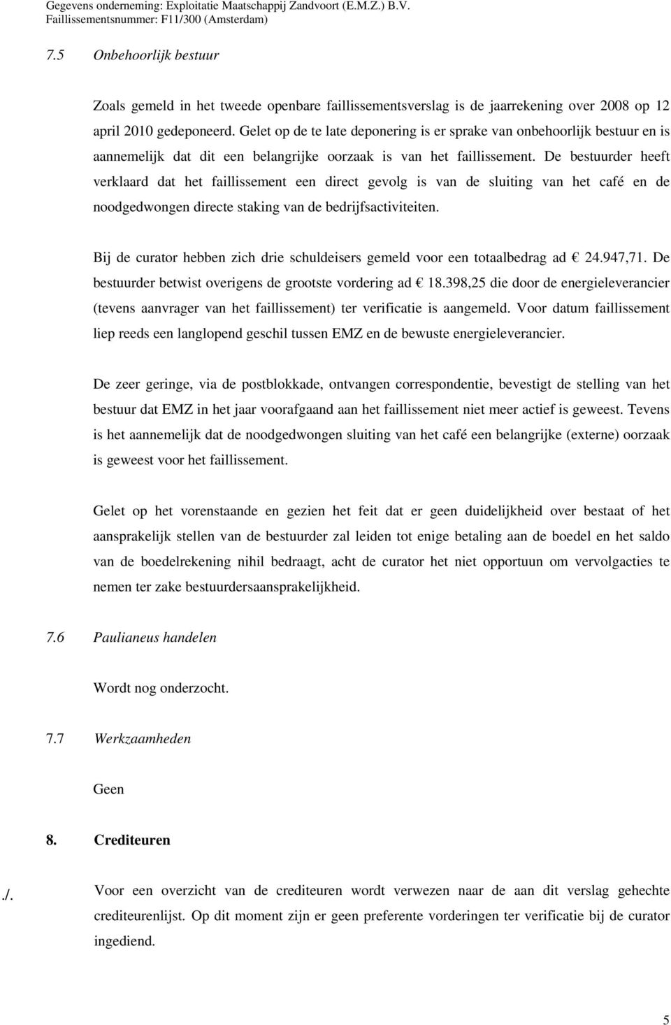 De bestuurder heeft verklaard dat het faillissement een direct gevolg is van de sluiting van het café en de noodgedwongen directe staking van de bedrijfsactiviteiten.