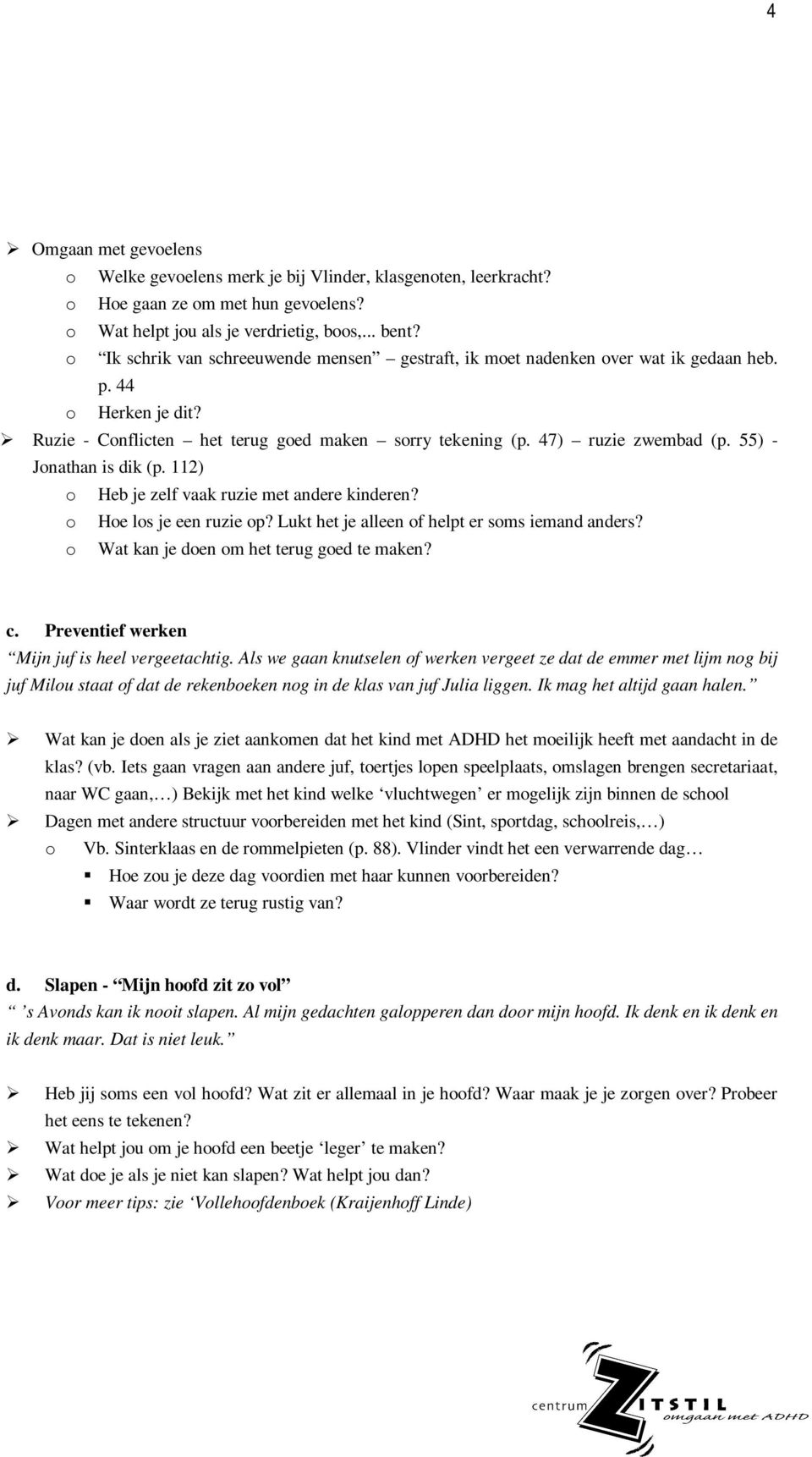 55) - Jonathan is dik (p. 112) o Heb je zelf vaak ruzie met andere kinderen? o Hoe los je een ruzie op? Lukt het je alleen of helpt er soms iemand anders? o Wat kan je doen om het terug goed te maken?