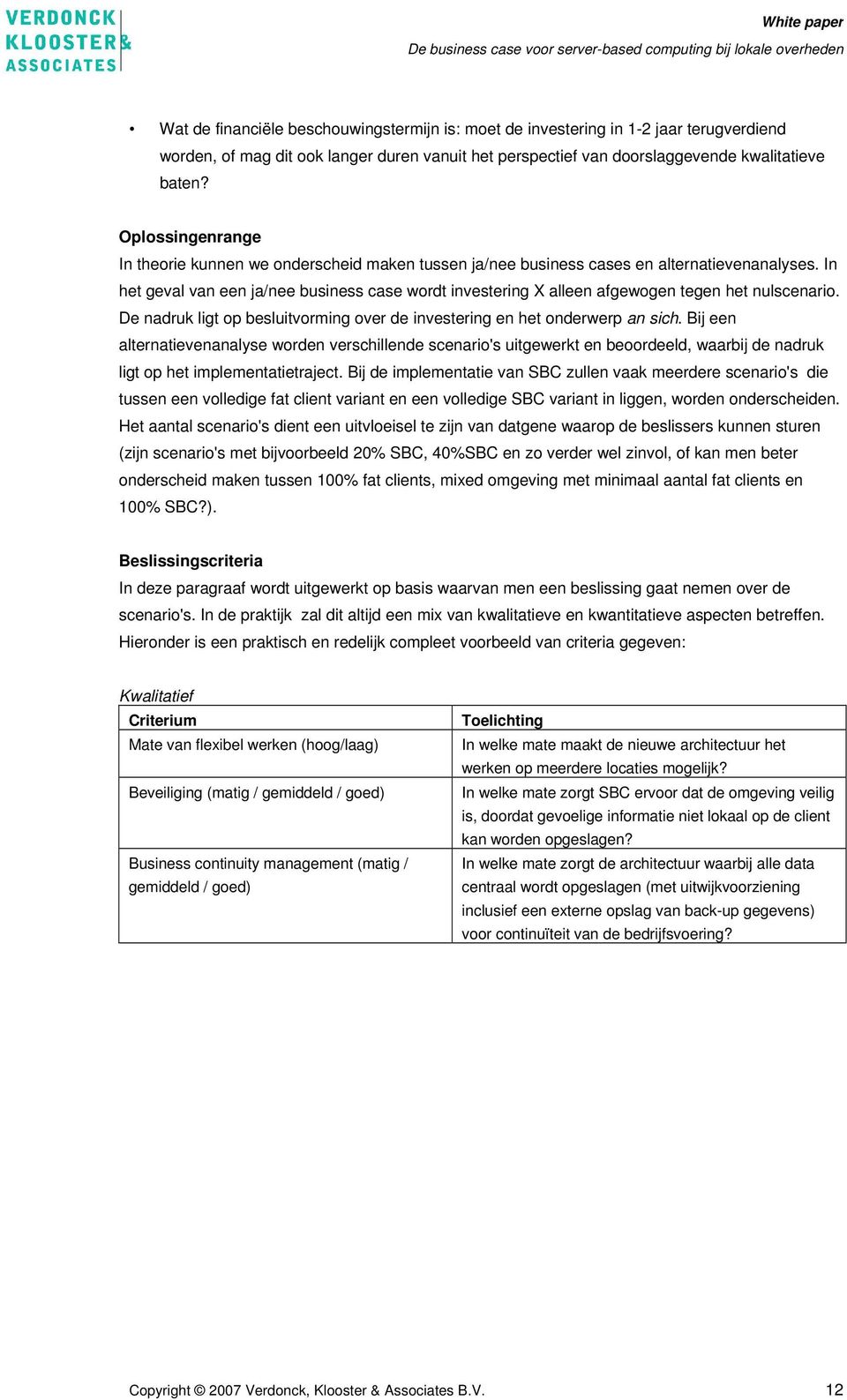 In het geval van een ja/nee business case wordt investering X alleen afgewogen tegen het nulscenario. De nadruk ligt op besluitvorming over de investering en het onderwerp an sich.